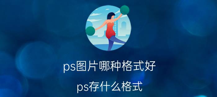 ps图片哪种格式好 ps存什么格式？